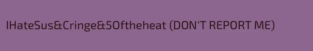IHateSus&Cringe&5Oftheheat (DON'T REPORT ME)